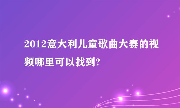 2012意大利儿童歌曲大赛的视频哪里可以找到?