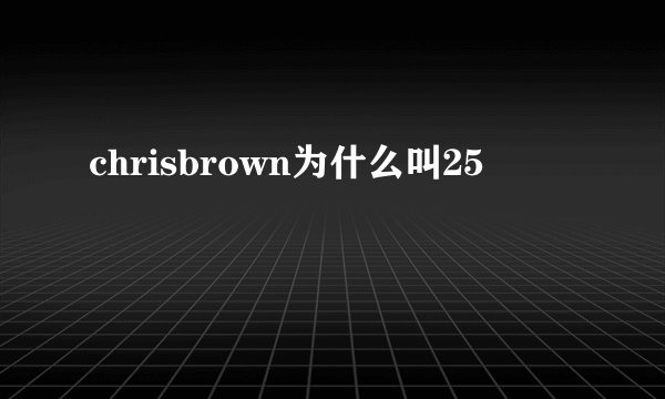 chrisbrown为什么叫25