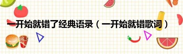 一开始就错了经典语录(一开始就错歌词)