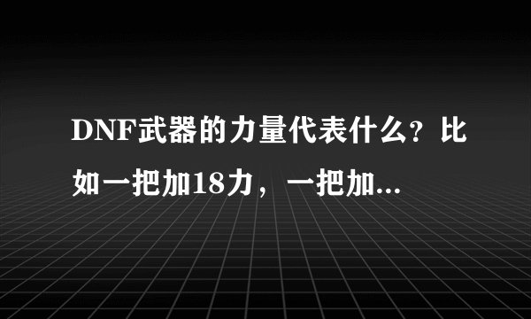 DNF武器的力量代表什么？比如一把加18力，一把加19力，区别在哪？