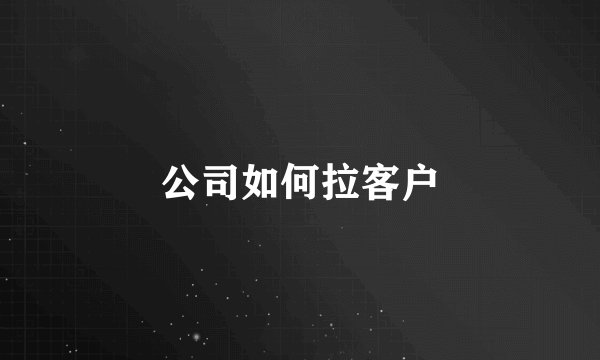 公司如何拉客户
