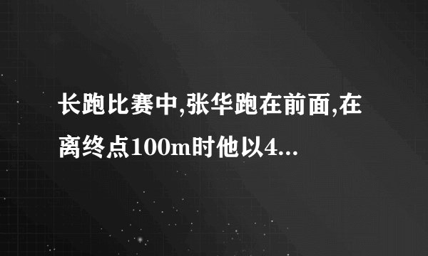 长跑比赛中,张华跑在前面,在离终点100m时他以4m/s的速度向终点冲刺.