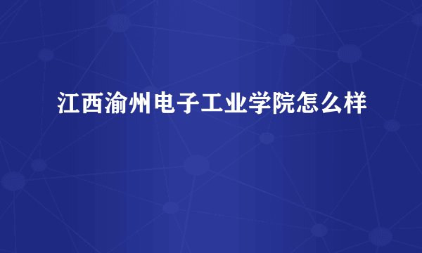 江西渝州电子工业学院怎么样