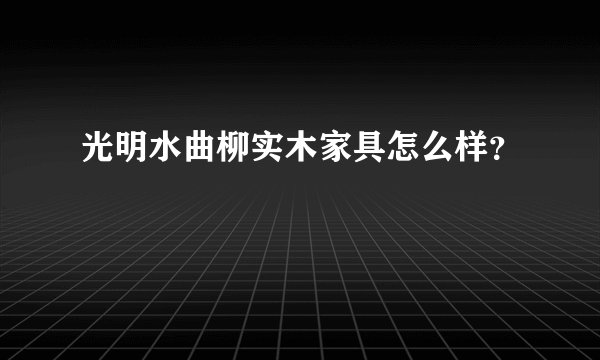 光明水曲柳实木家具怎么样？