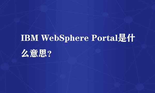 IBM WebSphere Portal是什么意思？