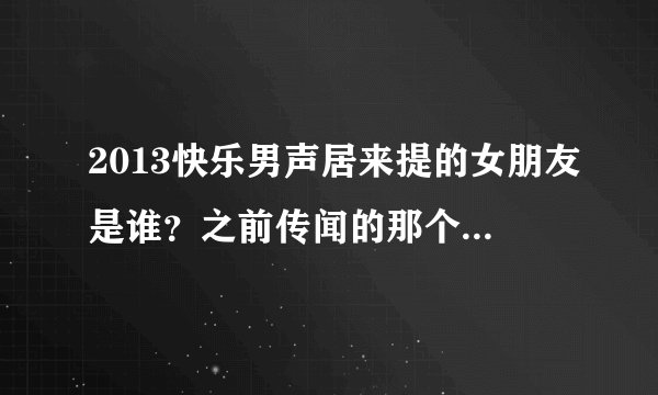 2013快乐男声居来提的女朋友是谁？之前传闻的那个梦儿是不是真的？