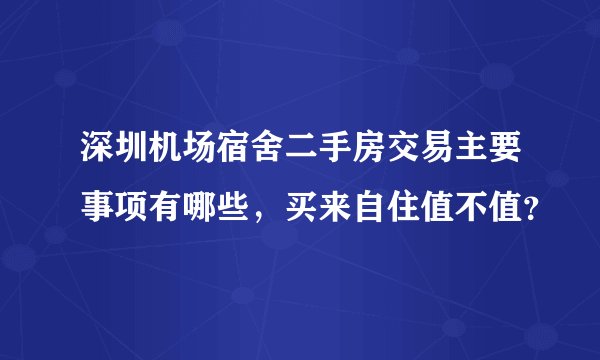 深圳机场宿舍二手房交易主要事项有哪些,买来自住值不值?