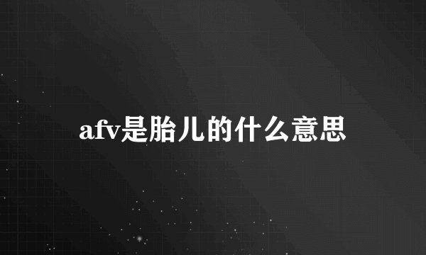 afv是胎儿的什么意思