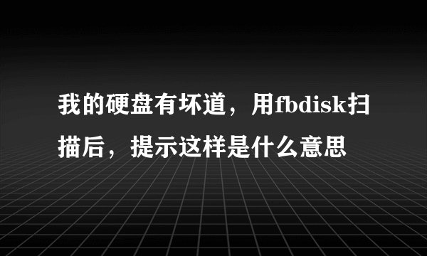 我的硬盘有坏道，用fbdisk扫描后，提示这样是什么意思