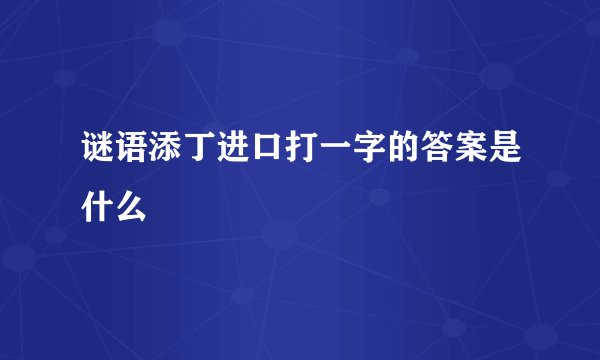 谜语添丁进口打一字的答案是什么