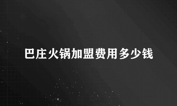 巴庄火锅加盟费用多少钱