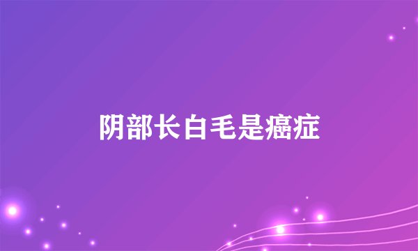 阴部长白毛是癌症
