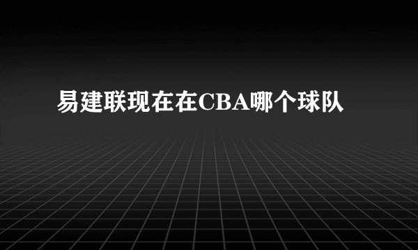 易建联现在在CBA哪个球队