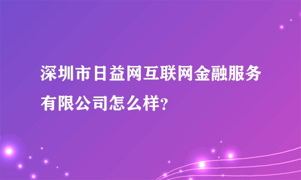 深圳市日益网互联网金融服务有限公司怎么样？