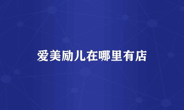爱美励儿在哪里有店