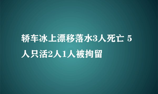 轿车冰上漂移落水3人死亡 5人只活2人1人被拘留