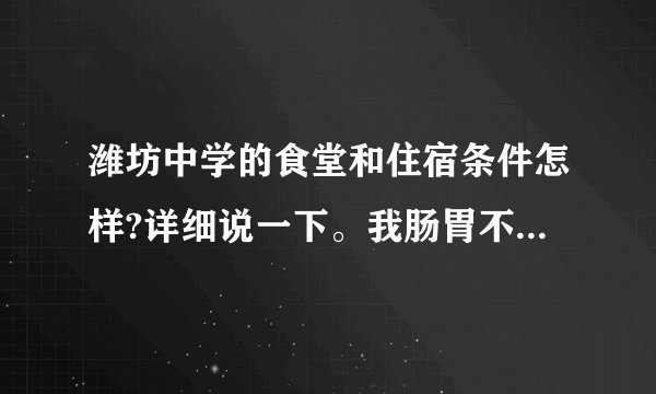 潍坊中学的食堂和住宿条件怎样?详细说一下。我肠胃不好，需考虑该不该住校。谢谢