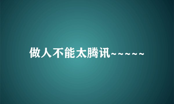 做人不能太腾讯~~~~~