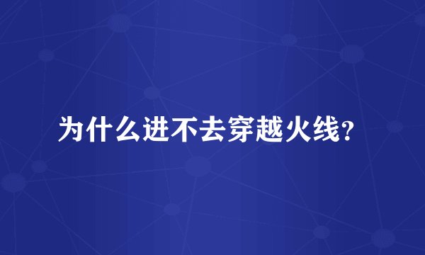 为什么进不去穿越火线?
