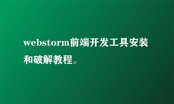 webstorm前端开发工具安装和破解教程。