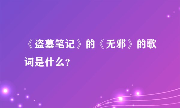 《盗墓笔记》的《无邪》的歌词是什么？