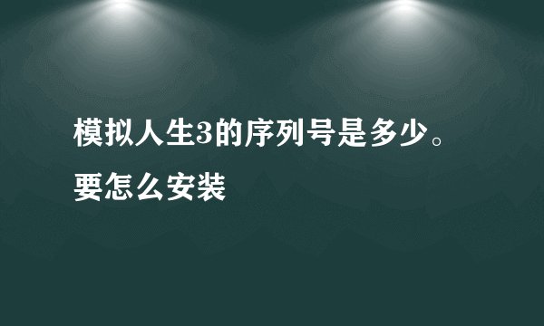 模拟人生3的序列号是多少。要怎么安装