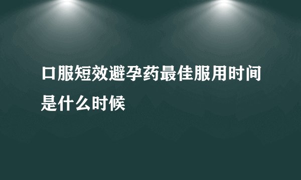 口服短效避孕药最佳服用时间是什么时候