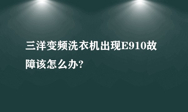 三洋变频洗衣机出现E910故障该怎么办?