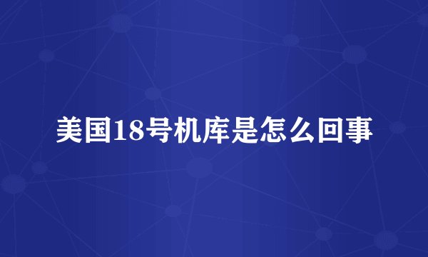 美国18号机库是怎么回事