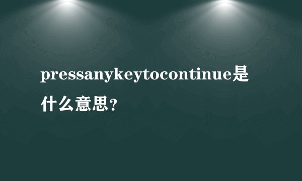 pressanykeytocontinue是什么意思？