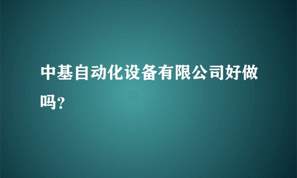 中基自动化设备有限公司好做吗？