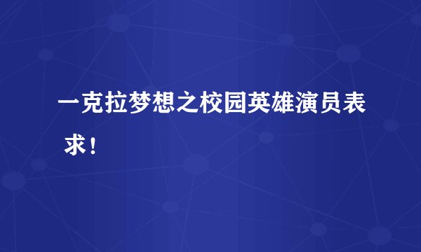 一克拉梦想之校园英雄演员表 求！