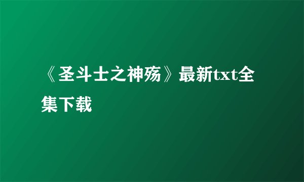 《圣斗士之神殇》最新txt全集下载