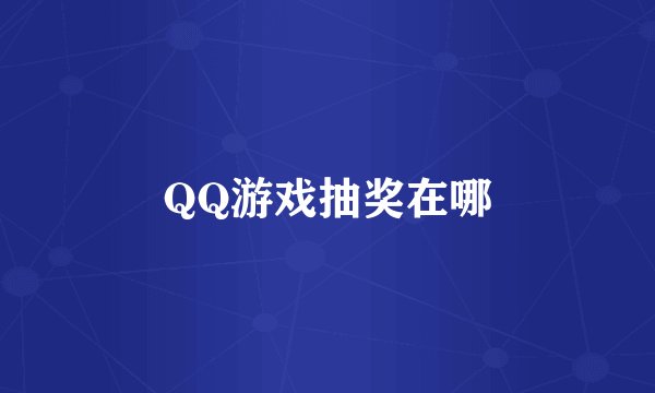 QQ游戏抽奖在哪
