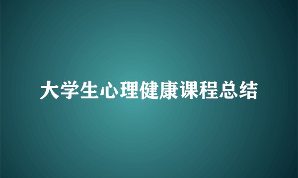 大学生心理健康课程总结
