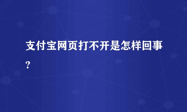 支付宝网页打不开是怎样回事？