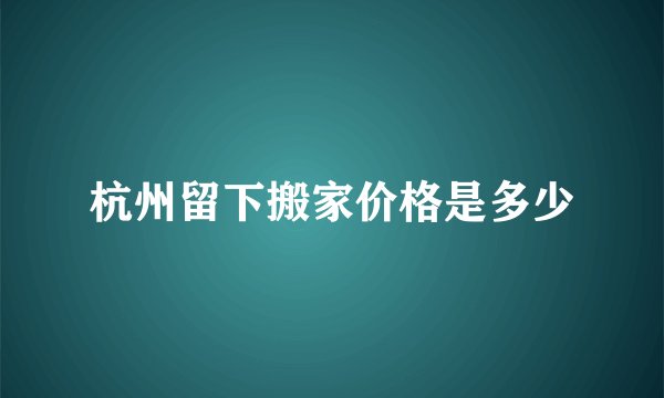 杭州留下搬家价格是多少