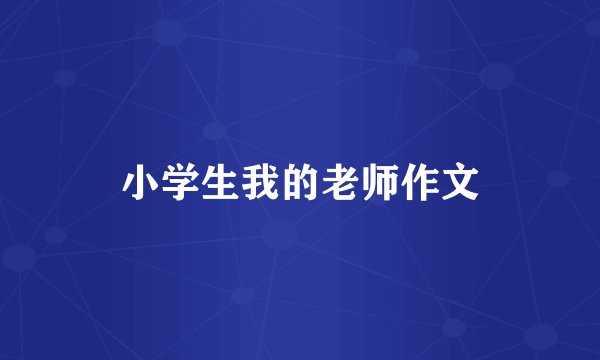 小学生我的老师作文