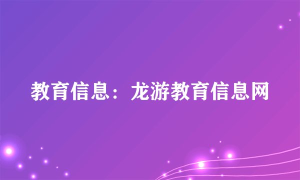 教育信息：龙游教育信息网