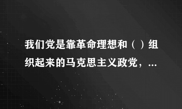 我们党是靠革命理想和（）组织起来的马克思主义政党，纪律严明是党的光荣传统和独特优势。