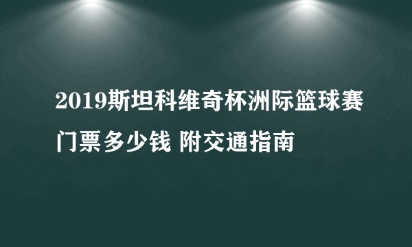 2019斯坦科维奇杯洲际篮球赛门票多少钱 附交通指南