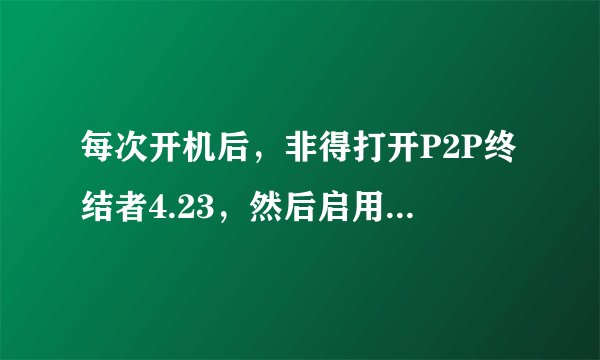 每次开机后，非得打开P2P终结者4.23，然后启用控制，才能连上网络，否刚网络链接显示感叹号，无法上网
