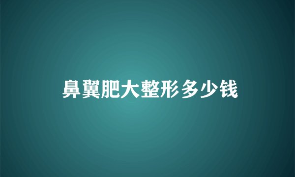  鼻翼肥大整形多少钱