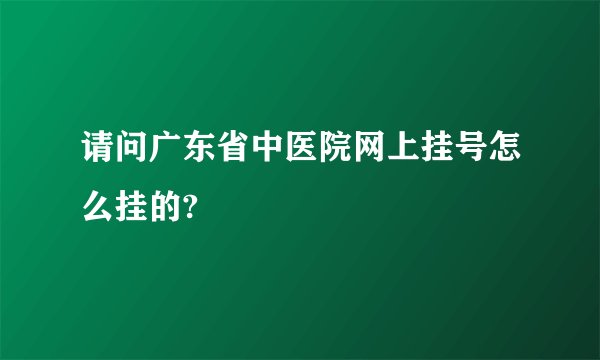 请问广东省中医院网上挂号怎么挂的?