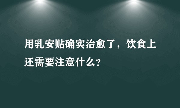 用乳安贴确实治愈了，饮食上还需要注意什么？