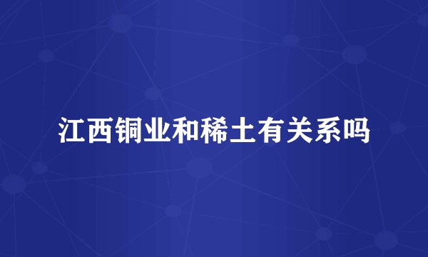 江西铜业和稀土有关系吗