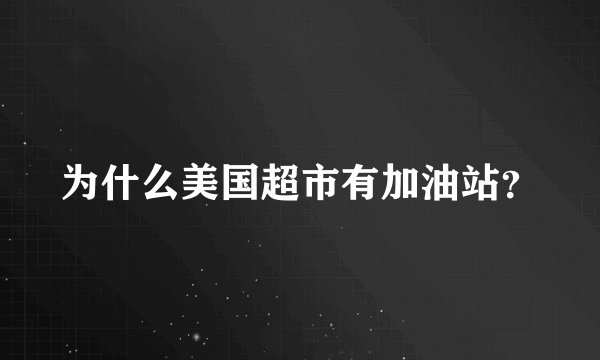 为什么美国超市有加油站？