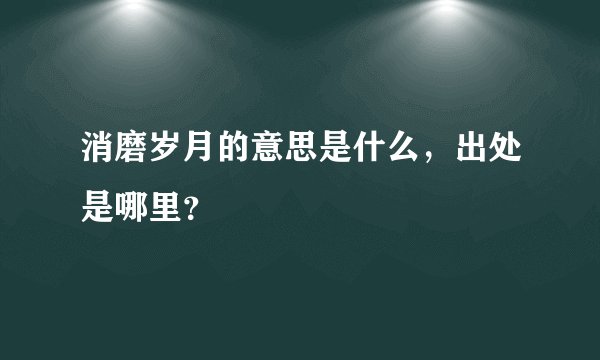 消磨岁月的意思是什么，出处是哪里？