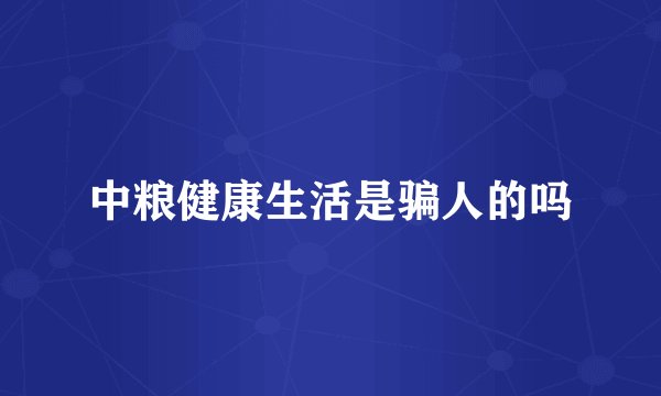 中粮健康生活是骗人的吗