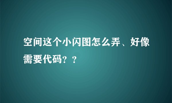 空间这个小闪图怎么弄、好像需要代码？？
